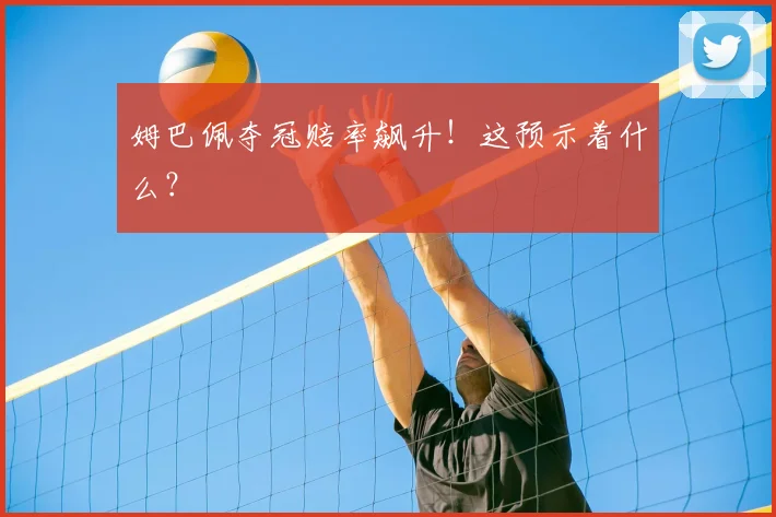 姆巴佩夺冠赔率飙升!这预示着什么?