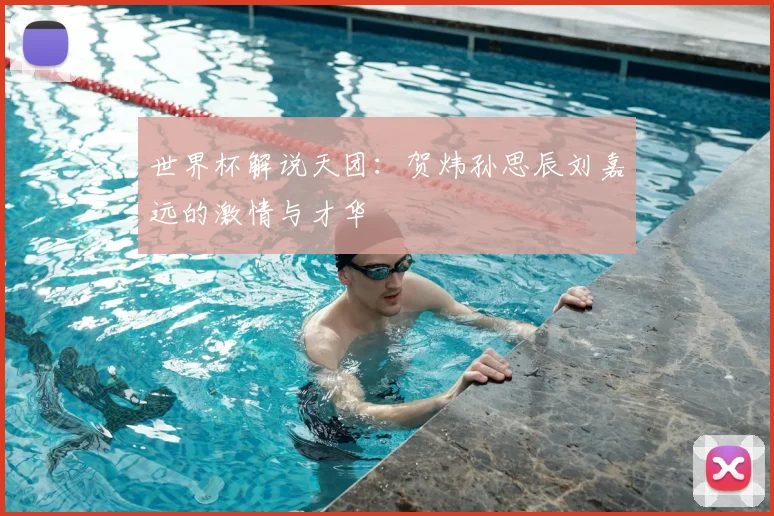 世界杯解说天团:贺炜孙思辰刘嘉远的激情与才华